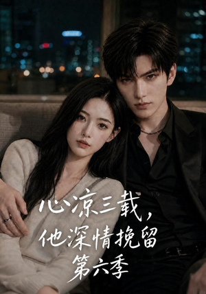 心凉三载，他深情挽留第六季（88集）精彩短剧后续