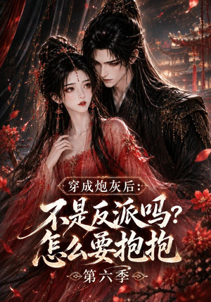 穿成炮灰后：不是反派吗？怎么要抱抱第六季（66集）看过的人都说好