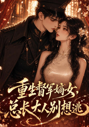 重生督军嫡女，总长大人别想逃（62集）热门短剧抢先看