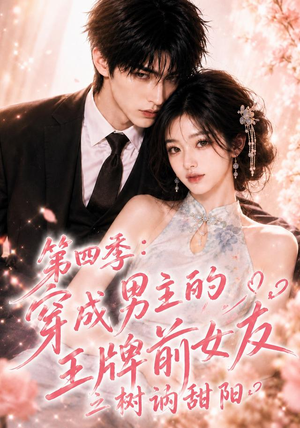 第四季：穿成男主的王牌前女友之树讷甜阳（56集）好看上头的短剧