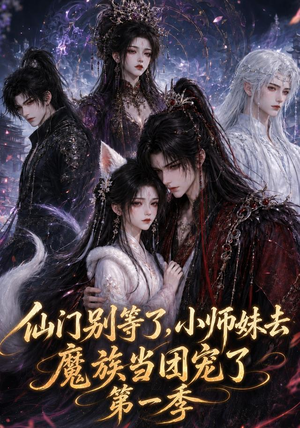 仙门别等了，小师妹去魔族当团宠了第一季（120集）精彩短剧看不停