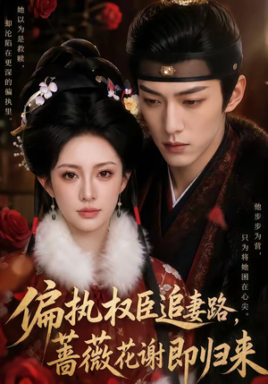 偏执权臣追妻路，蔷薇花谢即归来（112集）解说